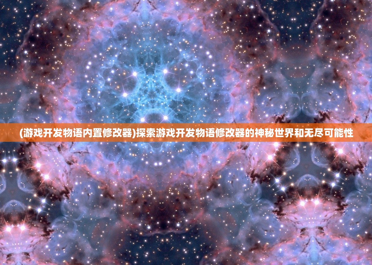 (游戏开发物语内置修改器)探索游戏开发物语修改器的神秘世界和无尽可能性