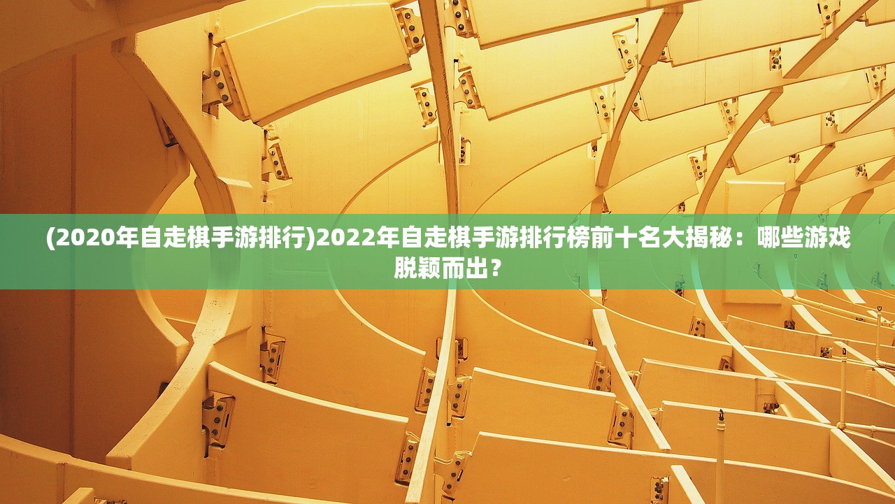 (2020年自走棋手游排行)2022年自走棋手游排行榜前十名大揭秘：哪些游戏脱颖而出？