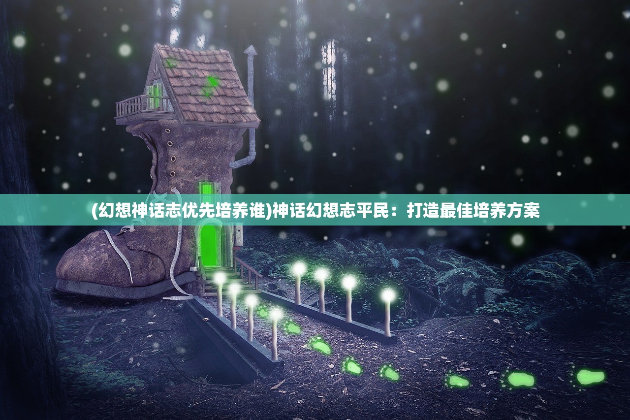 (幻想神话志优先培养谁)神话幻想志平民：打造最佳培养方案