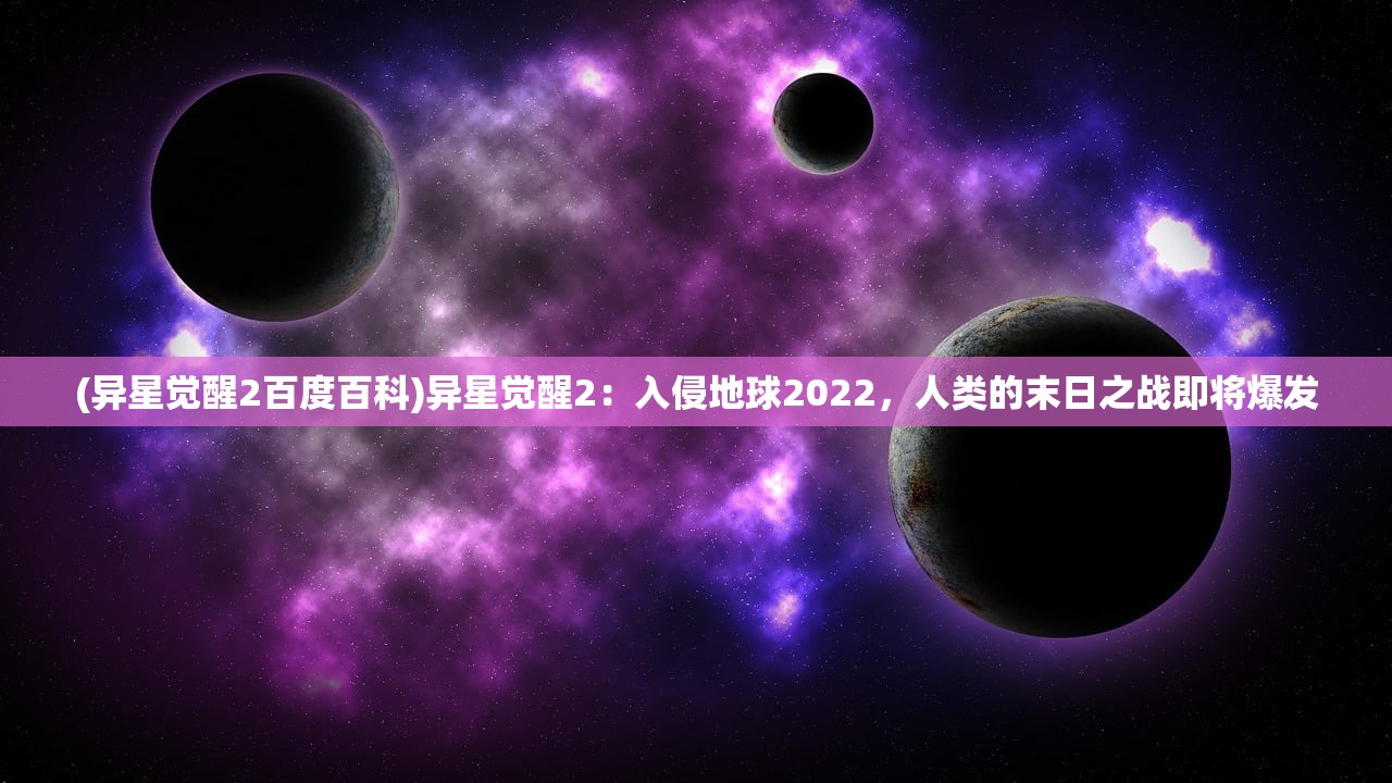 (异星觉醒2百度百科)异星觉醒2：入侵地球2022，人类的末日之战即将爆发