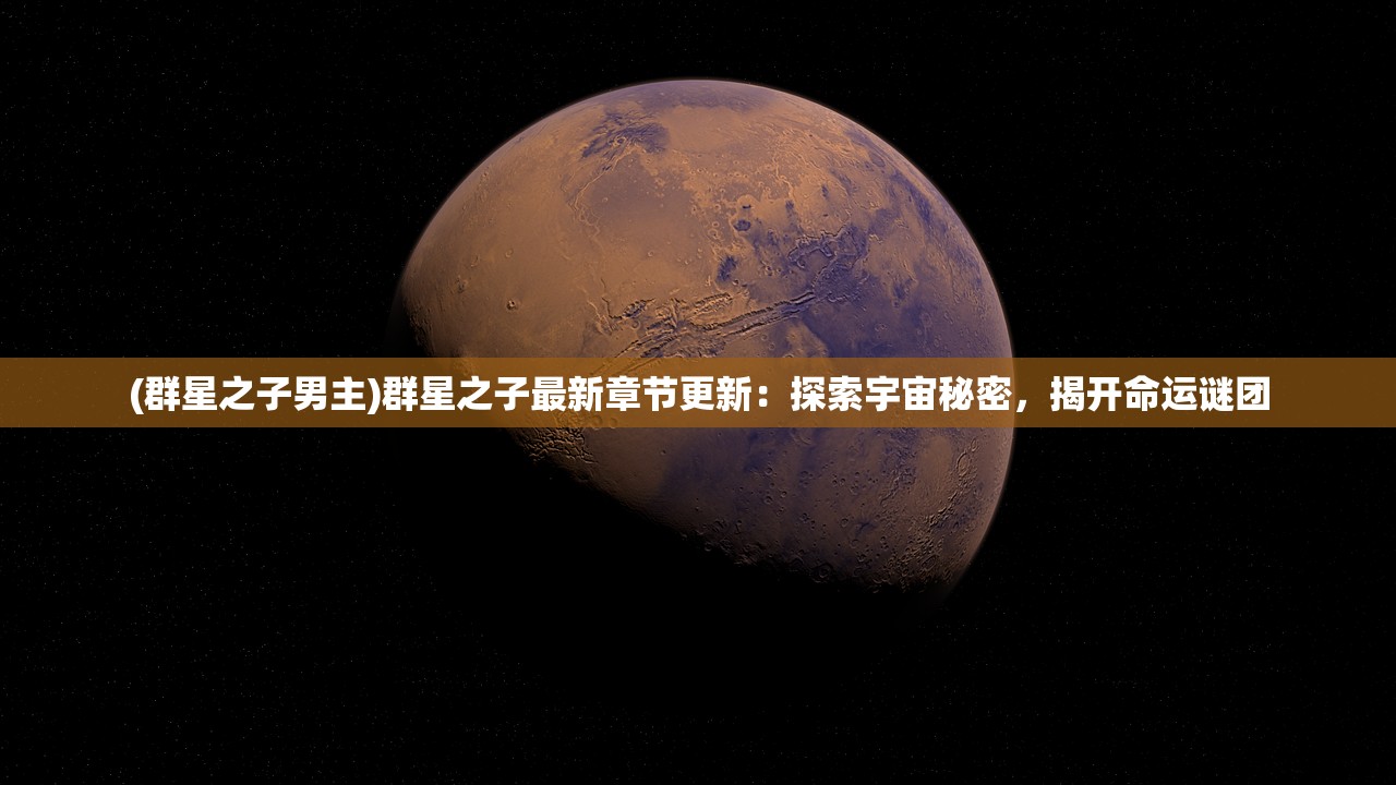 (群星之子男主)群星之子最新章节更新：探索宇宙秘密，揭开命运谜团