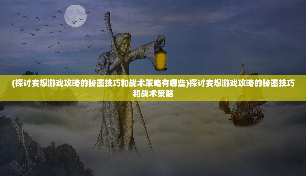 (探讨妄想游戏攻略的秘密技巧和战术策略有哪些)探讨妄想游戏攻略的秘密技巧和战术策略