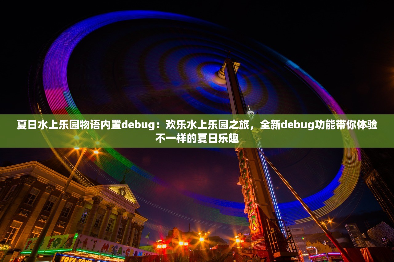 夏日水上乐园物语内置debug：欢乐水上乐园之旅，全新debug功能带你体验不一样的夏日乐趣