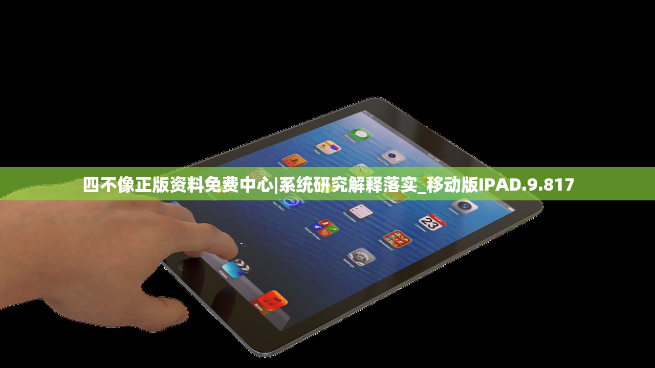 四不像正版资料免费中心|系统研究解释落实_移动版IPAD.9.817