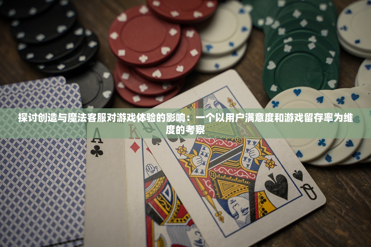 探讨创造与魔法客服对游戏体验的影响：一个以用户满意度和游戏留存率为维度的考察