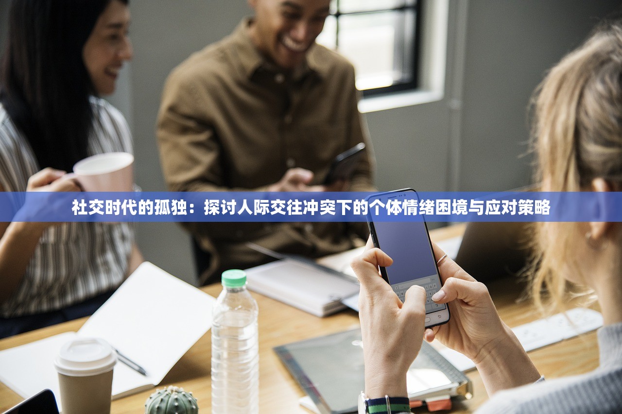 社交时代的孤独：探讨人际交往冲突下的个体情绪困境与应对策略