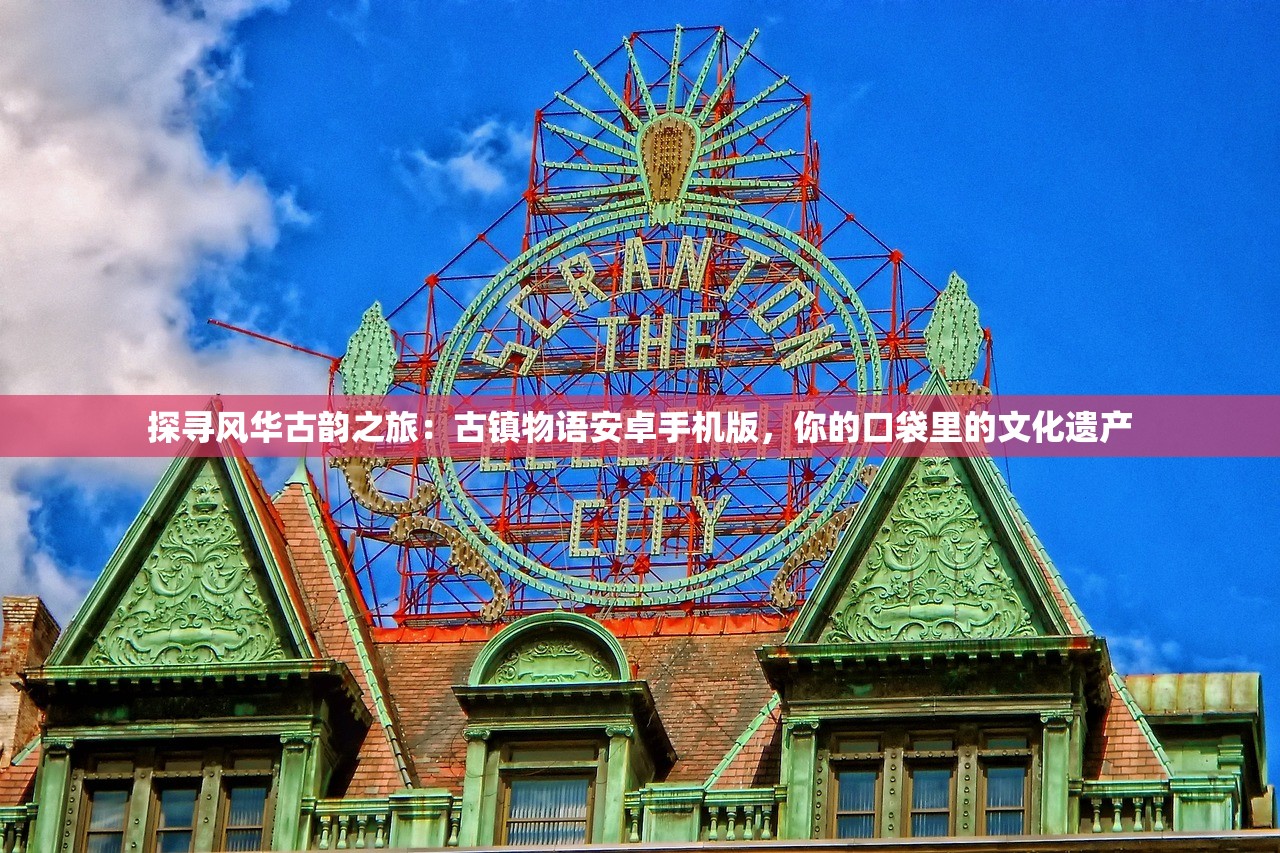 探寻风华古韵之旅：古镇物语安卓手机版，你的口袋里的文化遗产