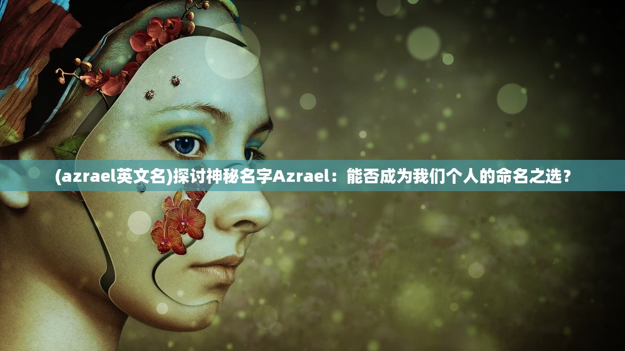 (azrael英文名)探讨神秘名字Azrael：能否成为我们个人的命名之选？