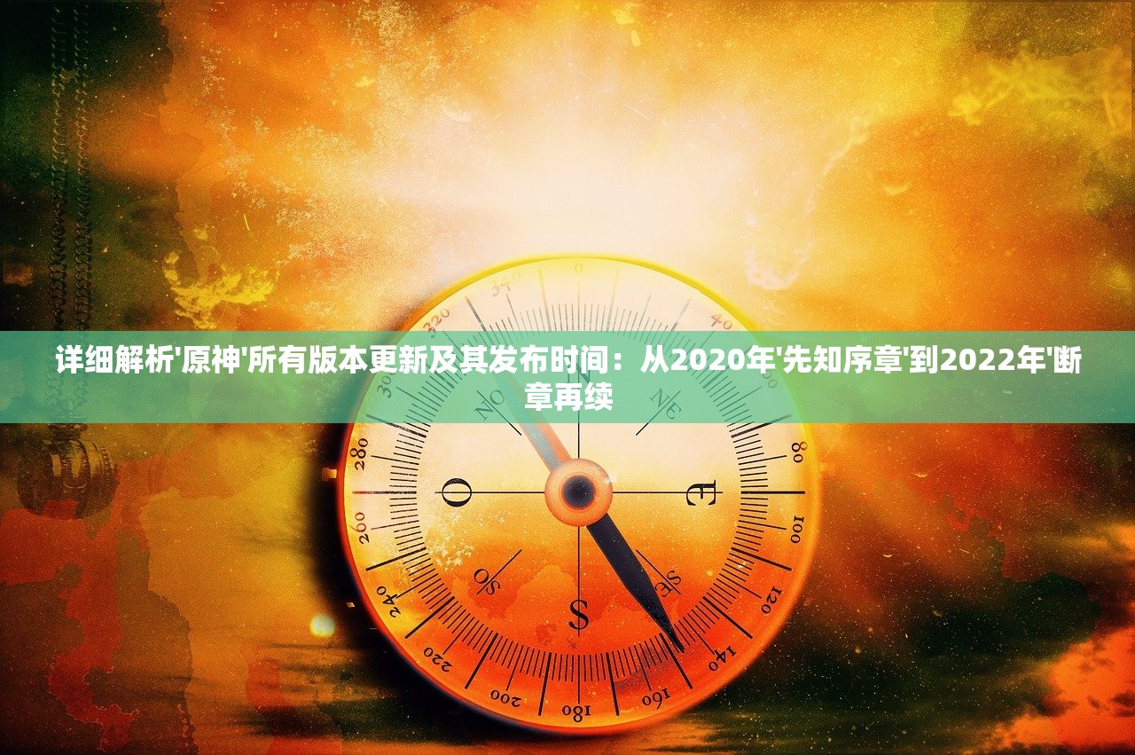 详细解析'原神'所有版本更新及其发布时间：从2020年'先知序章'到2022年'断章再续