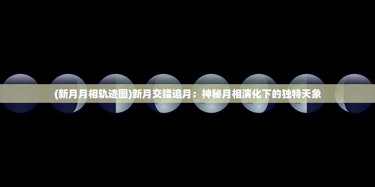 (新月月相轨迹图)新月交错追月：神秘月相演化下的独特天象