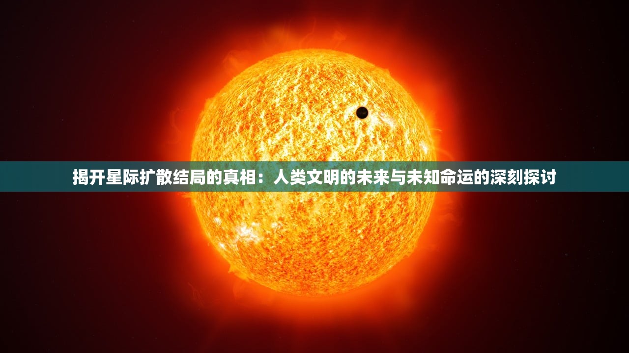 揭开星际扩散结局的真相：人类文明的未来与未知命运的深刻探讨