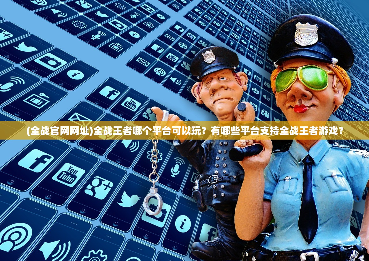 (全战官网网址)全战王者哪个平台可以玩？有哪些平台支持全战王者游戏？