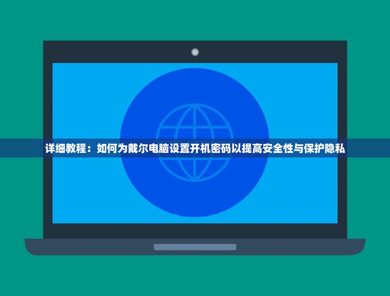 详细教程：如何为戴尔电脑设置开机密码以提高安全性与保护隐私