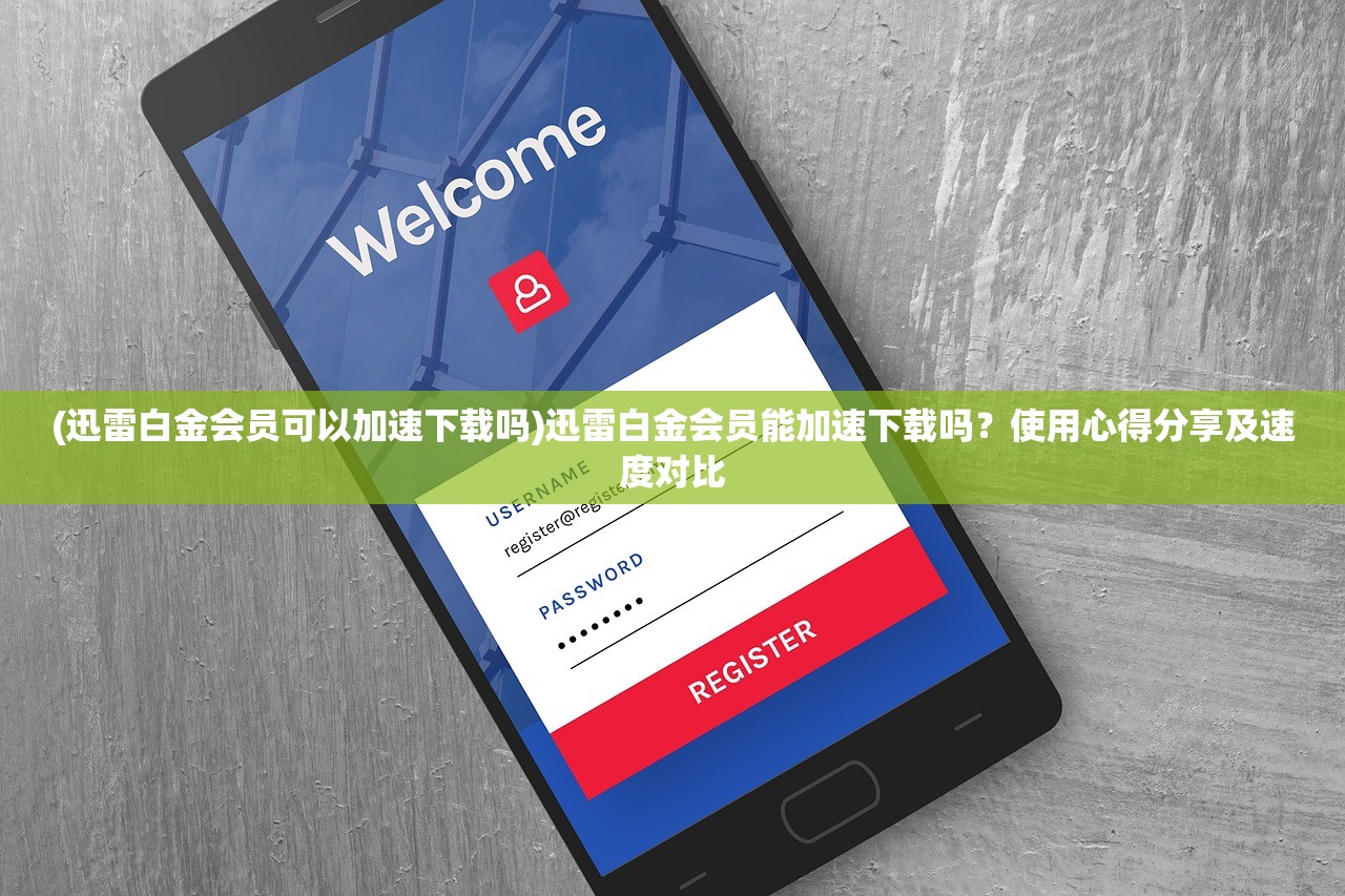 (迅雷白金会员可以加速下载吗)迅雷白金会员能加速下载吗？使用心得分享及速度对比