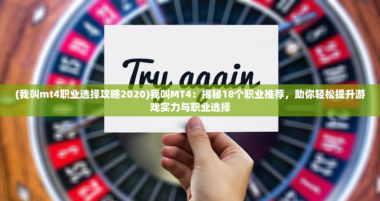 (我叫mt4职业选择攻略2020)我叫MT4：揭秘18个职业推荐，助你轻松提升游戏实力与职业选择