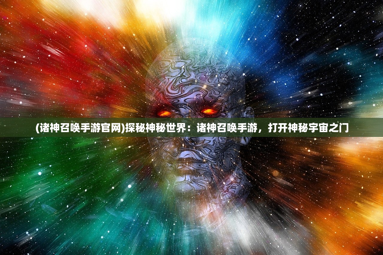 (诸神召唤手游官网)探秘神秘世界：诸神召唤手游，打开神秘宇宙之门