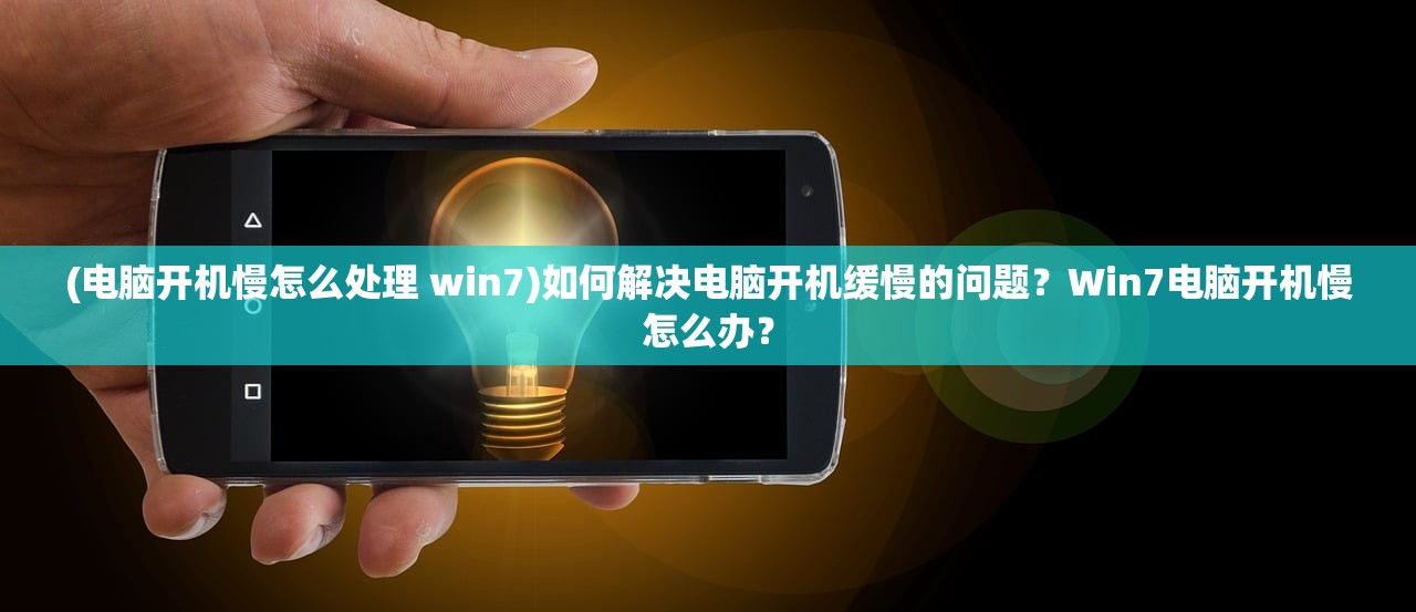 (电脑开机慢怎么处理 win7)如何解决电脑开机缓慢的问题？Win7电脑开机慢怎么办？