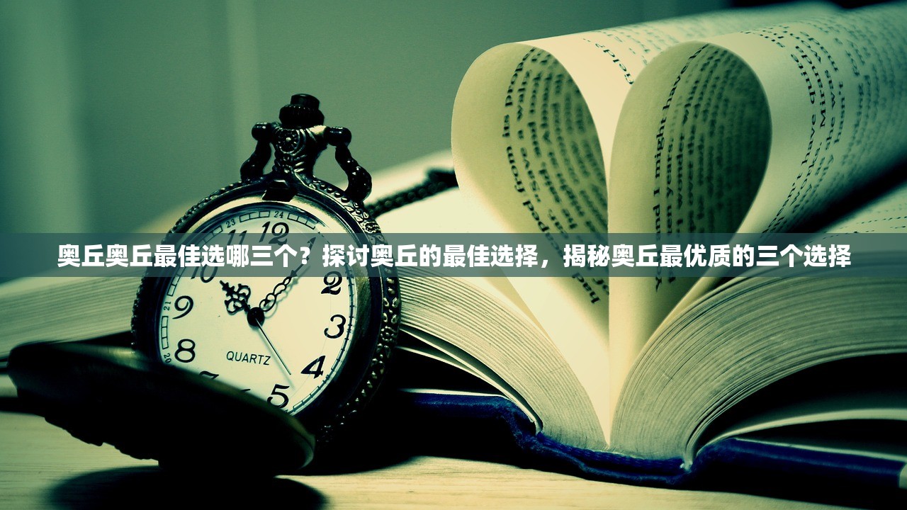 奥丘奥丘最佳选哪三个？探讨奥丘的最佳选择，揭秘奥丘最优质的三个选择