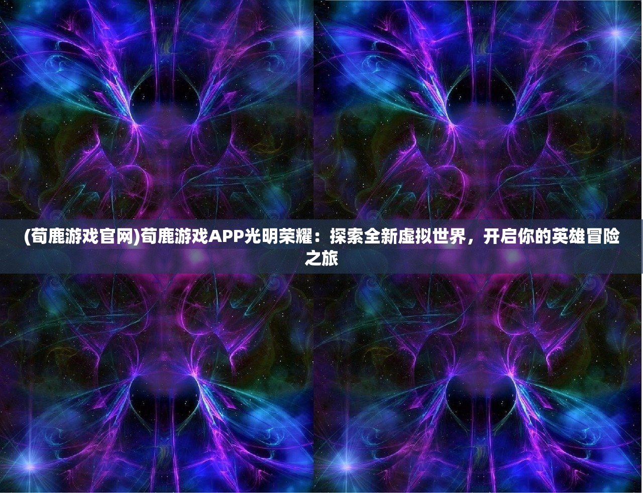 (荀鹿游戏官网)荀鹿游戏APP光明荣耀：探索全新虚拟世界，开启你的英雄冒险之旅